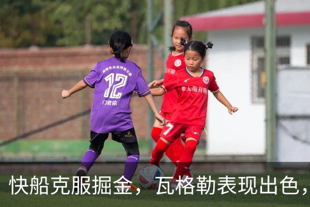快船克服掘金，瓦格勒表现出色，八村贡献抢眼